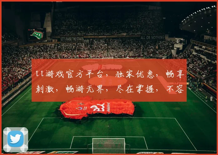 tt游戏官方平台，独家优惠，畅享刺激，畅游无界，尽在掌握，不容错过