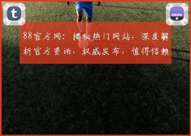 88官方网：揭秘热门网站，深度解析官方资讯，权威发布，值得信赖，一网打尽